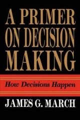 A primer on decision making : how decisions happen - March, James G.